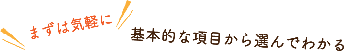 まずは気軽に基本的な項目から選んでわかる