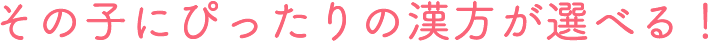 その子にぴったりの漢方が選べる!
