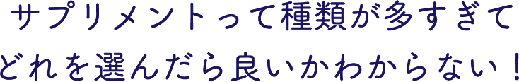 サプリメントって種類が多すぎてどれを選んだら良いかわからない!