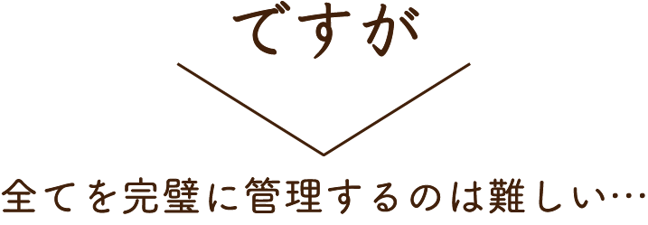 全てを完璧に管理するのは難しい…
